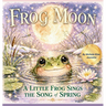 Frog Moon: A Little Frog Sings the Song of Spring
