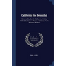 California the Beautiful: Camera Studies by California Artists; With Selections in Prose and Verse From Western Writers