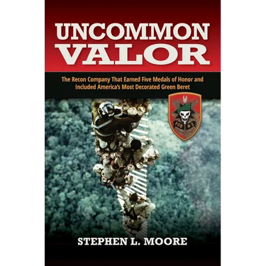 Uncommon Valor: The Recon Company That Earned Five Medals of Honor and Included the Most Decorated Green Beret
