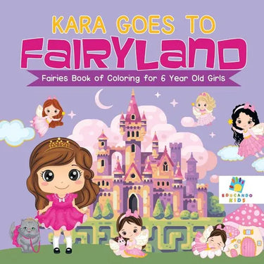 Kara Goes to Fairyland Fairies Book of Coloring for 6 Year Old Girls