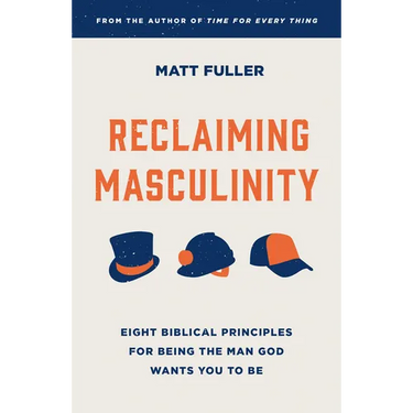Reclaiming Masculinity: Seven Biblical Principles for Being the Man God Wants You to Be