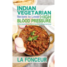 Indian Vegetarian Recipes to Lower High Blood Pressure: Delicious Vegetarian Recipes Based on Superfoods to Manage Hypertension