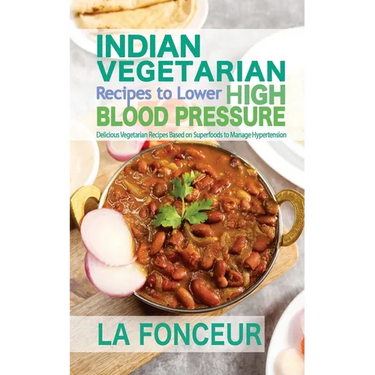 Indian Vegetarian Recipes to Lower High Blood Pressure: Delicious Vegetarian Recipes Based on Superfoods to Manage Hypertension