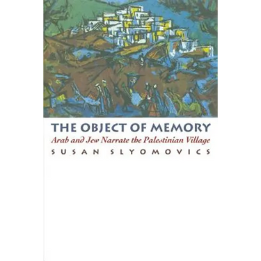 The Object of Memory: Arab and Jew Narrate the Palestinian Village