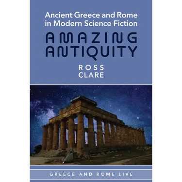 Ancient Greece and Rome in Modern Science Fiction: Amazing Antiquity