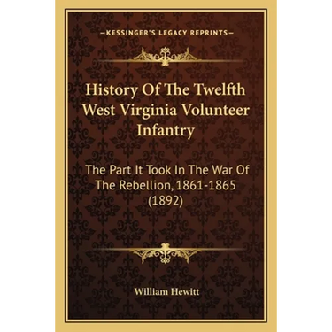 History Of The Twelfth West Virginia Volunteer Infantry: The Part It Took In The War Of The Rebellion, 1861-1865 (1892)