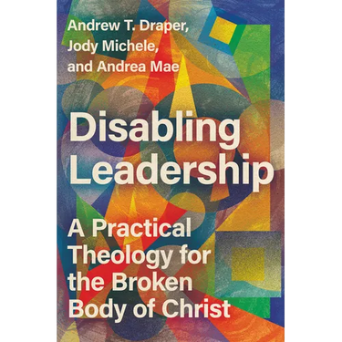 Disabling Leadership: A Practical Theology for the Broken Body of Christ