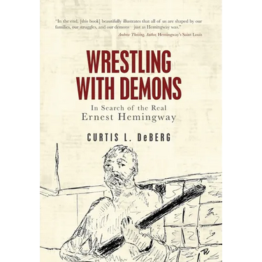 Wrestling with Demons: In Search of the Real Ernest Hemingway