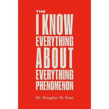 The I Know Everything About Everything Phenomenon: How Success in Business or Professions Can Create Problems and What to Do About Them