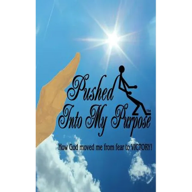 Pushed Into My Purpose "How God Moved Me from Fear to Victory!"