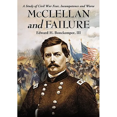 McClellan and Failure: A Study of Civil War Fear, Incompetence and Worse