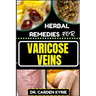 Herbal Remedies for Varicose Veins: Empower Your Veins Naturally With Herbal Medicine For Holistic Wellness, Effective Relief And Vibrant Health