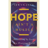 Hope Ain't a Hustle: Persevering by Faith in a Wearying World--Wisdom from the Book of Hebrews