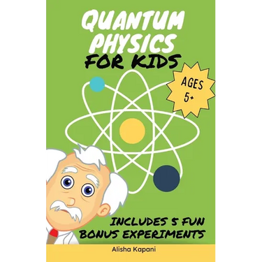 Quantum Physics for Kids: Explore Atoms, Molecules, & the Magic of Matter with Fun Activities & Experiments for Curious Young Minds, Ages 5+