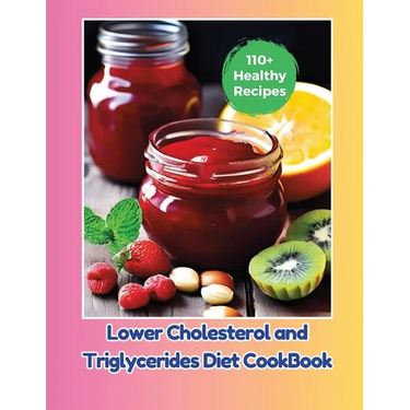 Lower Cholesterol and Triglycerides Diet CookBook: 110+ Healthy Recipes