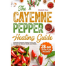 The Cayenne Pepper Healing Guide: Powerful Cayenne Pepper Cures and Recipes for Natural Health and Vitality 28-Day Detox Plan Included