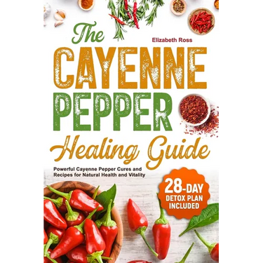 The Cayenne Pepper Healing Guide: Powerful Cayenne Pepper Cures and Recipes for Natural Health and Vitality 28-Day Detox Plan Included