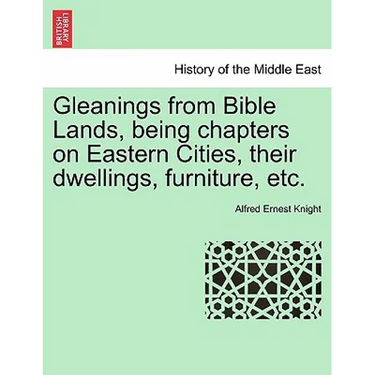Gleanings from Bible Lands, Being Chapters on Eastern Cities, Their Dwellings, Furniture, Etc.