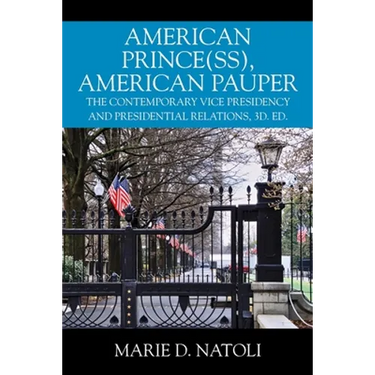 American Prince(ss), American Pauper: The Contemporary Vice Presidency and Presidential Relations, 3d. ed.