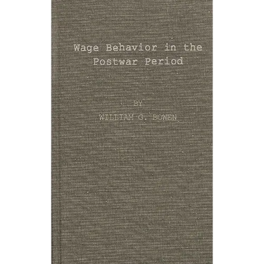 Wage Behavior in the Postwar Period: An Empirical Analysis, by William G. Bowen