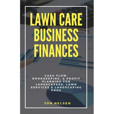 Lawn Care Business Finances: Cash Flow, Bookkeeping, & Profit Planning for Landscapers, Lawn Services, & Landscaping Pros