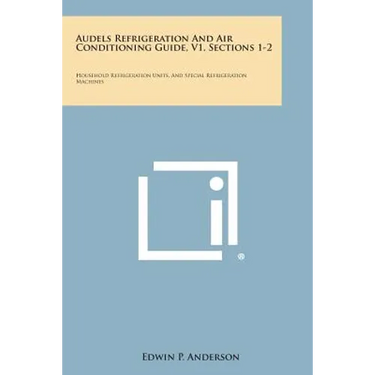 Audels Refrigeration and Air Conditioning Guide, V1, Sections 1-2: Household Refrigeration Units, and Special Refrigeration Machines