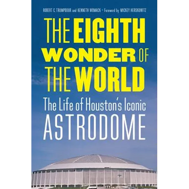 The Eighth Wonder of the World: The Life of Houston's Iconic Astrodome