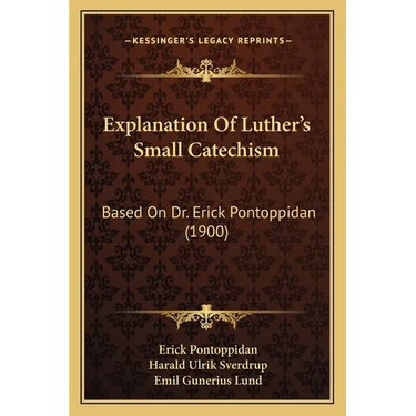 Explanation Of Luther's Small Catechism: Based On Dr. Erick Pontoppidan (1900)