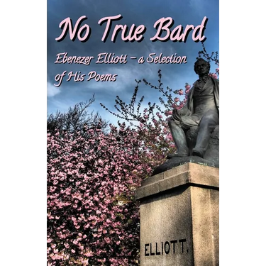 No True Bard: Ebenezer Elliott - a Selection of His Poems