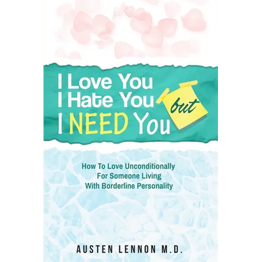 Borderline Personality Disorder - I Love You, I Hate You, But I Need You: How To Love Unconditionally for Someone Living with Borderline Personality (