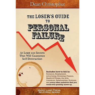 The Loser's Guide To Personal Failure: At Least 100 Secrets That Will Guarantee Self-Destruction