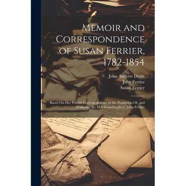 Memoir and Correspondence of Susan Ferrier, 1782-1854: Based On Her Private Correspondence in the Possession Of, and Collected By, Her Grandnephew, Jo