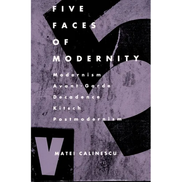 Five Faces of Modernity: Modernism, Avant-garde, Decadence, Kitsch, Postmodernism