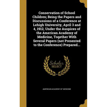 Conservation of School Children; Being the Papers and Discussions of a Conference at Lehigh University, April 3 and 4, 1912, Under the Auspices of the