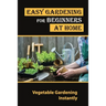 Easy Gardening For Beginners At Home: Vegetable Gardening Instantly: Tips For Gardening