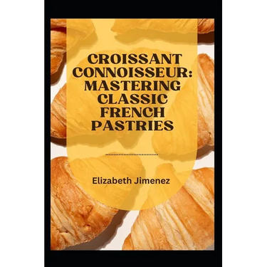 Croissant Connoisseur: Mastering Classic French Pastries