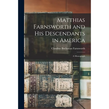 Matthias Farnsworth and His Descendants in America: a Monograph