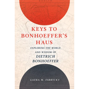 Keys to Bonhoeffer's Haus: Exploring the World and Wisdom of Dietrich Bonhoeffer