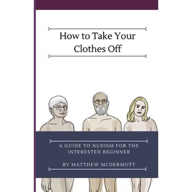 How to Take Your Clothes Off: A Guide to Nudism for the Interested Beginner