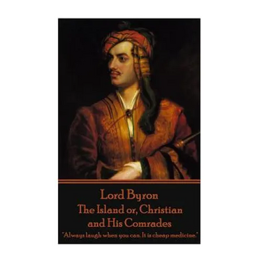 Lord Byron - The Island or, Christian and His Comrades: "Always laugh when you can. It is cheap medicine."