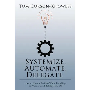 Systemize, Automate, Delegate: How to Grow a Business While Traveling, on Vacation and Taking Time Off