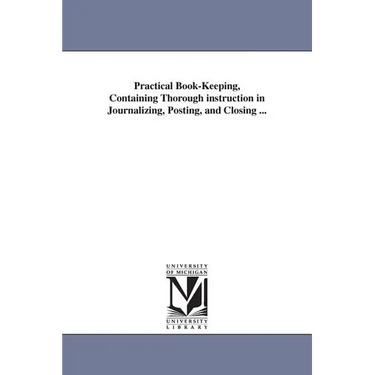 Practical Book-Keeping, Containing Thorough instruction in Journalizing, Posting, and Closing ...