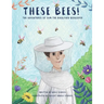 These Bees!: The Adventures of Sam the Backyard Beekeeper