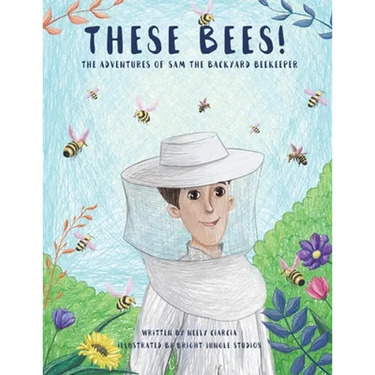 These Bees!: The Adventures of Sam the Backyard Beekeeper