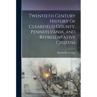 Twentieth Century History of Clearfield County, Pennsylvania, and Representative Citizens