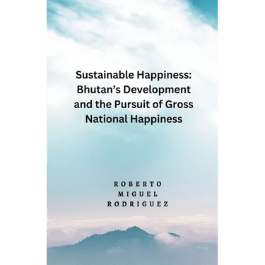Sustainable Happines: Bhutan's Development and Pursuit of the Gross National Happiness