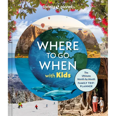 Lonely Planet Where to Go When with Kids: 300 Family Travel Ideas Month by Month Trip Planner All Budgets & Seasons Amazing Adventures for Kids, Teens