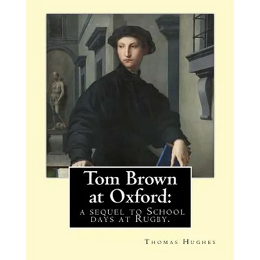 Tom Brown at Oxford: a sequel to School days at Rugby. By: Thomas Hughes: The story follows the character of Tom Brown to St Ambrose's Coll