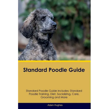 Standard Poodle Guide Standard Poodle Guide Includes: Standard Poodle Training, Diet, Socializing, Care, Grooming, Breeding and More