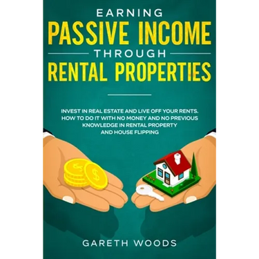 Earning Passive Income Through Rental Properties: Invest in Real Estate and Live off Your Rents. How to Do it With No Money and No Previous Knowledge